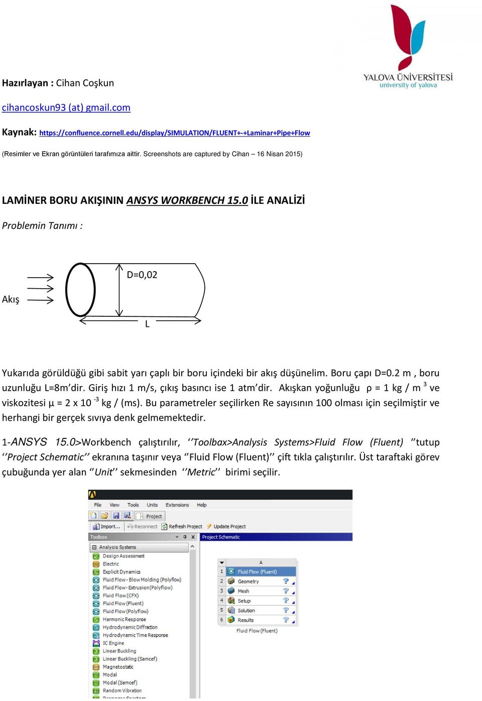 0 İLE ANALİZİ Problemin Tanımı : Akış D=0,02 L Yukarıda görüldüğü gibi sabit yarı çaplı bir boru içindeki bir akış düşünelim. Boru çapı D=0.2 m, boru uzunluğu L=8m dir.