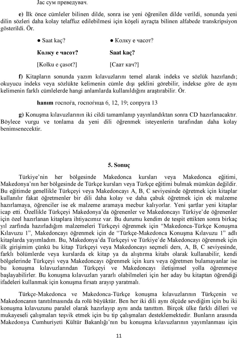 Ör. Saat kaç? Колку е часот? [Kolku e çasot?] Колку е часот? Saat kaç? [Саат кач?