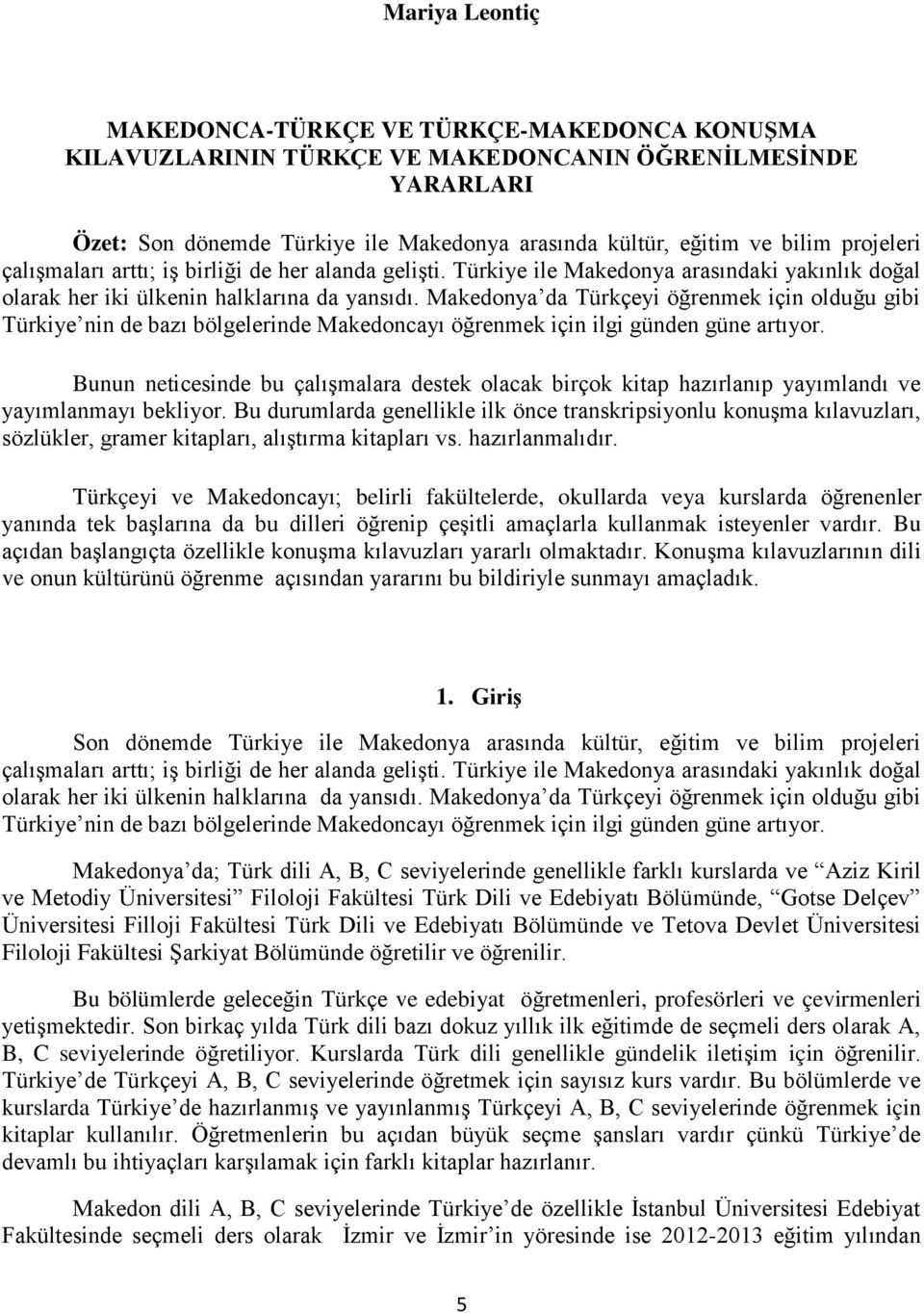Makedonya da Türkçeyi öğrenmek için olduğu gibi Türkiye nin de bazı bölgelerinde Makedoncayı öğrenmek için ilgi günden güne artıyor.