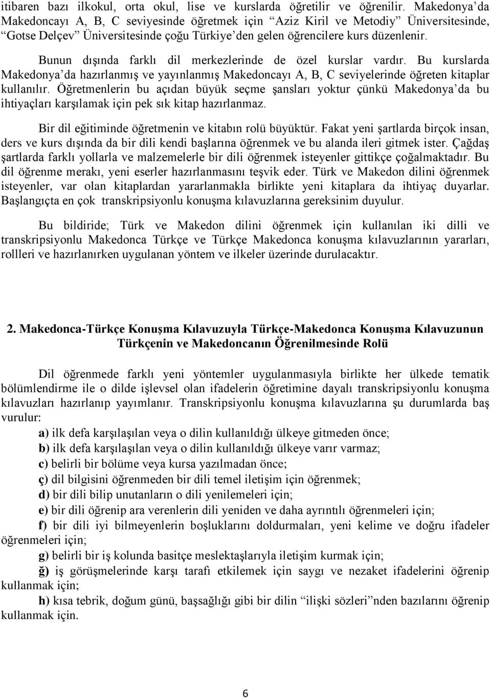 Bunun dışında farklı dil merkezlerinde de özel kurslar vardır. Bu kurslarda Makedonya da hazırlanmış ve yayınlanmış Makedoncayı A, B, C seviyelerinde öğreten kitaplar kullanılır.