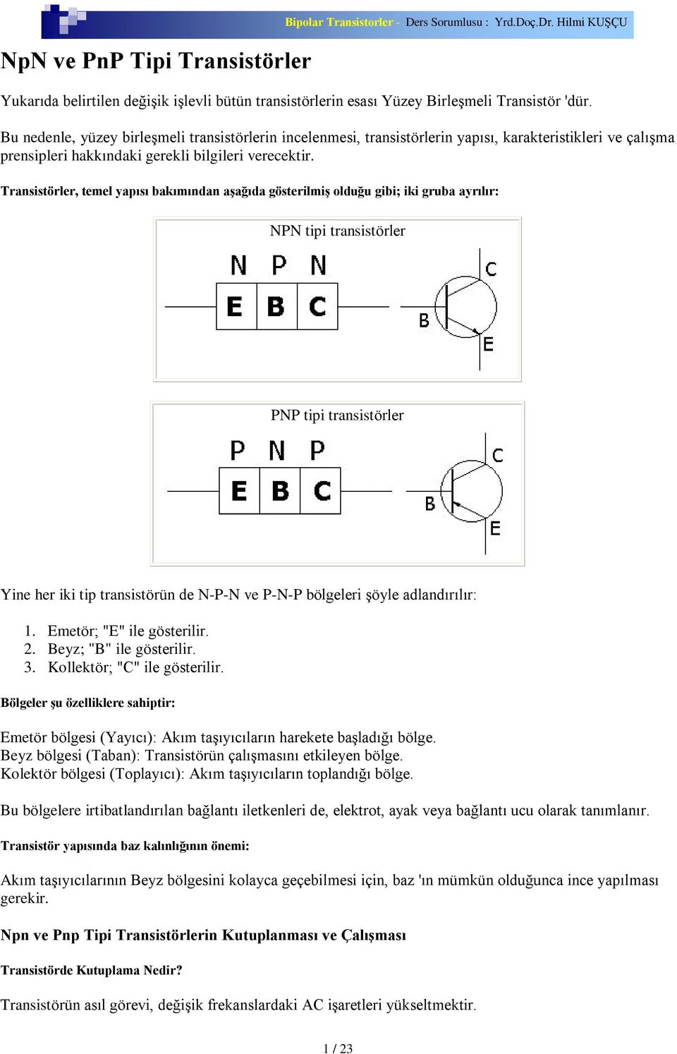 Transistörler, temel yapýsý bakýmýndan aºaðýda gösterilmiº olduðu gibi; iki gruba ayrýlýr: NPN tipi transistörler PNP tipi transistörler Yine her iki tip transistörün de N-P-N ve P-N-P bölgeleri