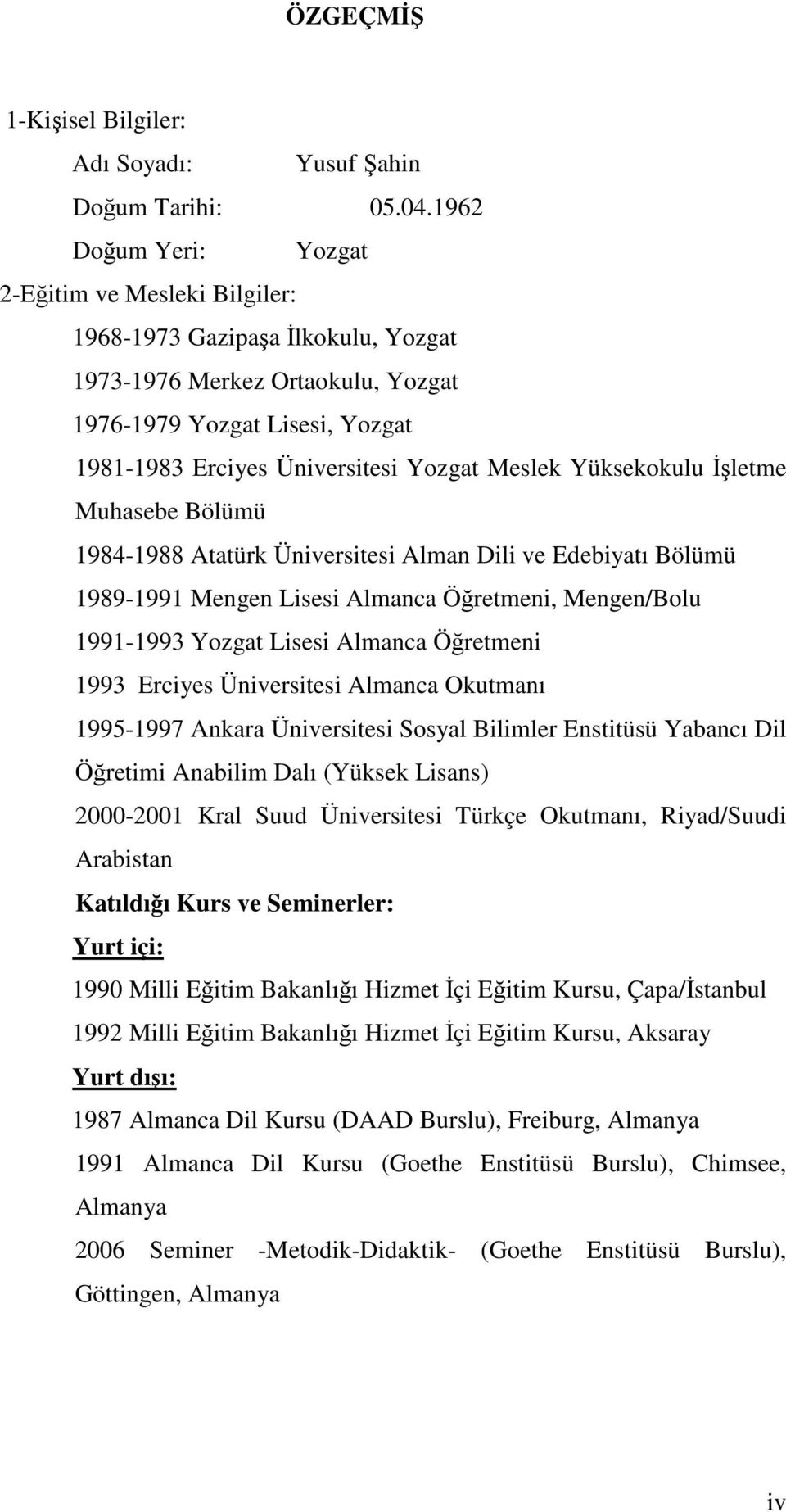 Meslek Yüksekokulu İşletme Muhasebe Bölümü 1984-1988 Atatürk Üniversitesi Alman Dili ve Edebiyatı Bölümü 1989-1991 Mengen Lisesi Almanca Öğretmeni, Mengen/Bolu 1991-1993 Yozgat Lisesi Almanca