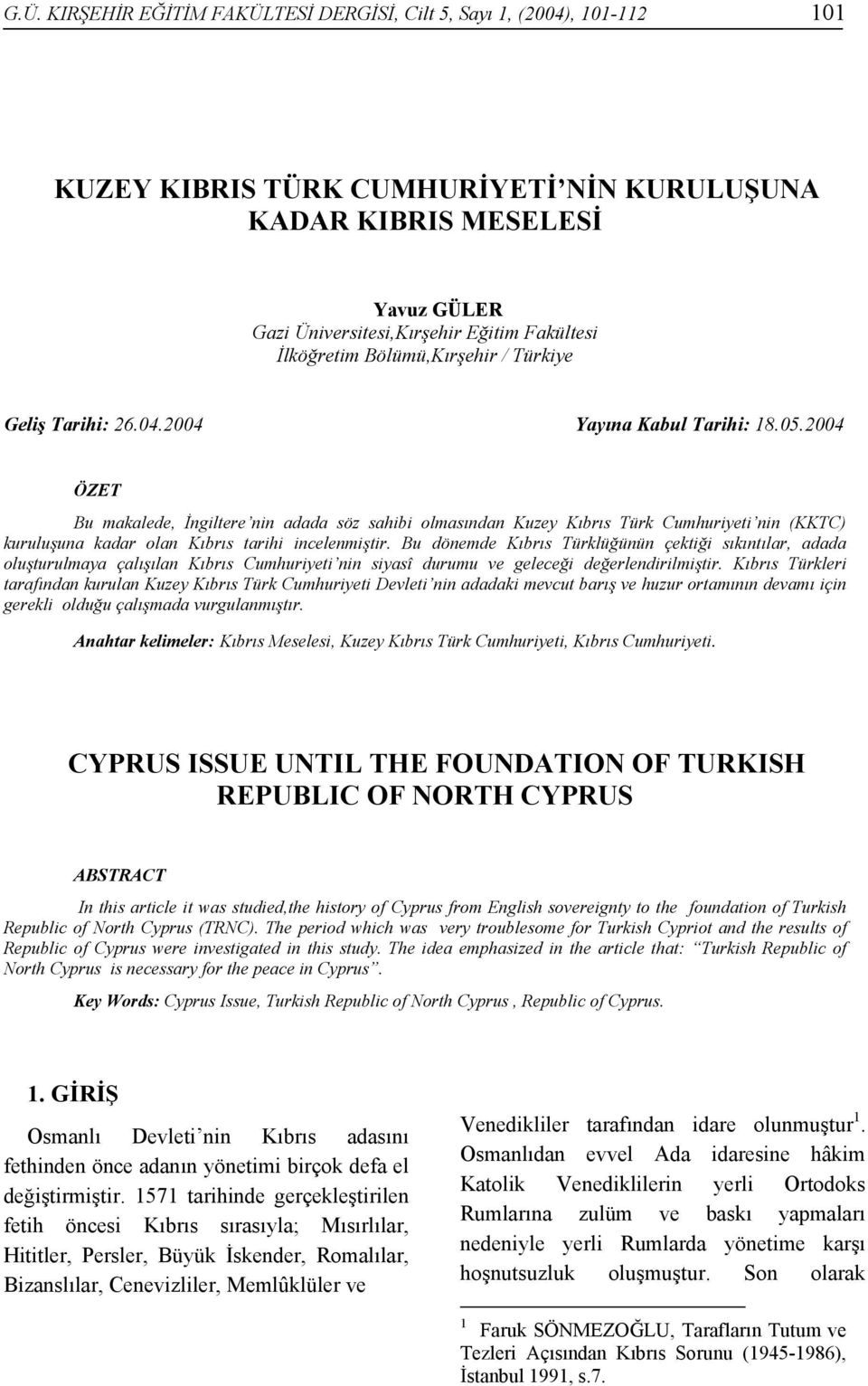 2004 ÖZET Bu makalede, İngiltere nin adada söz sahibi olmasından Kuzey Kıbrıs Türk Cumhuriyeti nin (KKTC) kuruluşuna kadar olan Kıbrıs tarihi incelenmiştir.