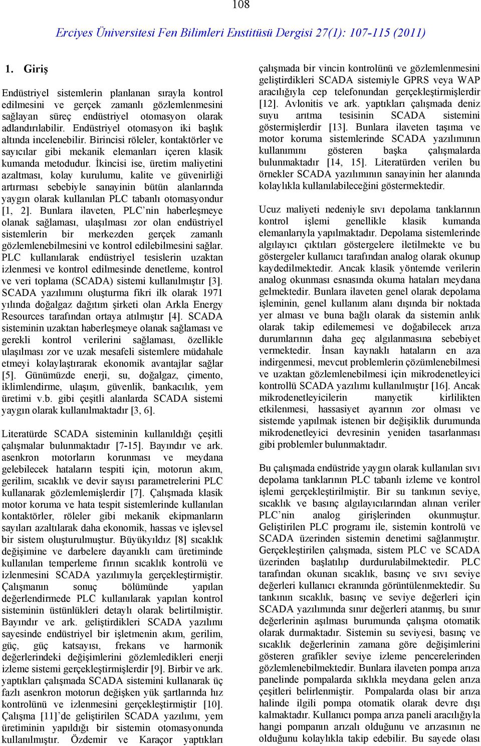 İkincisi ise, üretim maliyetini azaltması, kolay kurulumu, kalite ve güvenirliği artırması sebebiyle sanayinin bütün alanlarında yaygın olarak kullanılan PLC tabanlı otomasyondur [1, 2].