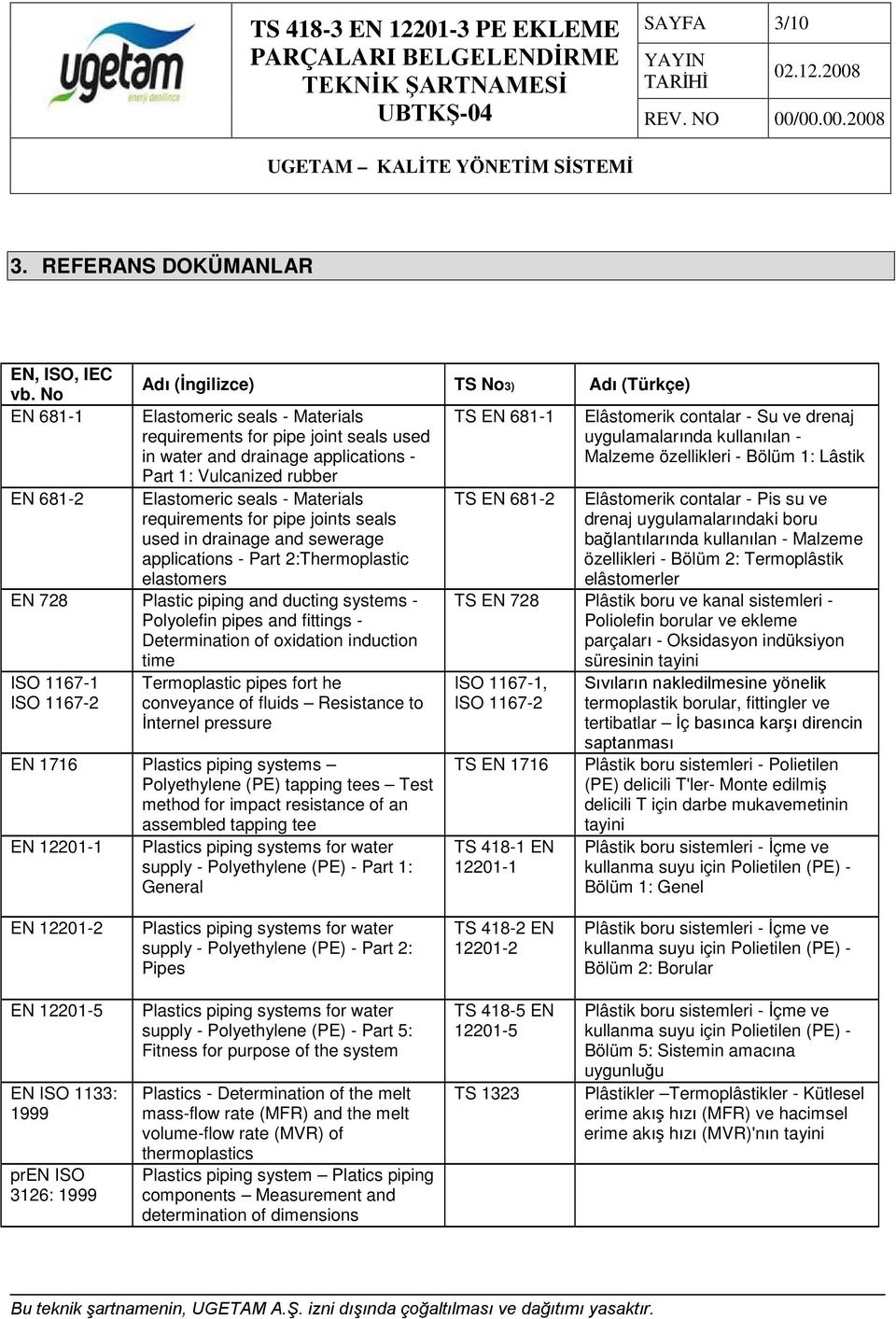 Elastomeric seals - Materials requirements for pipe joints seals used in drainage and sewerage applications - Part 2:Thermoplastic elastomers EN 728 Plastic piping and ducting systems - Polyolefin