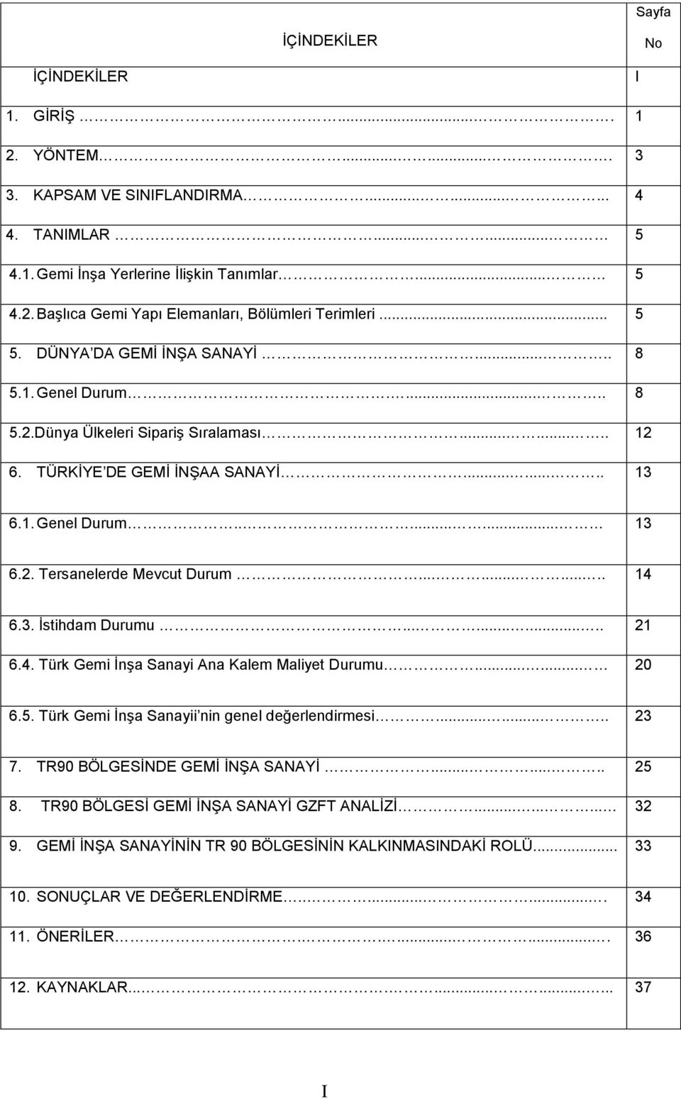 .......... 14 6.3. İstihdam Durumu........... 21 6.4. Türk Gemi İnşa Sanayi Ana Kalem Maliyet Durumu...... 20 6.5. Türk Gemi İnşa Sanayii nin genel değerlendirmesi........ 23 7.