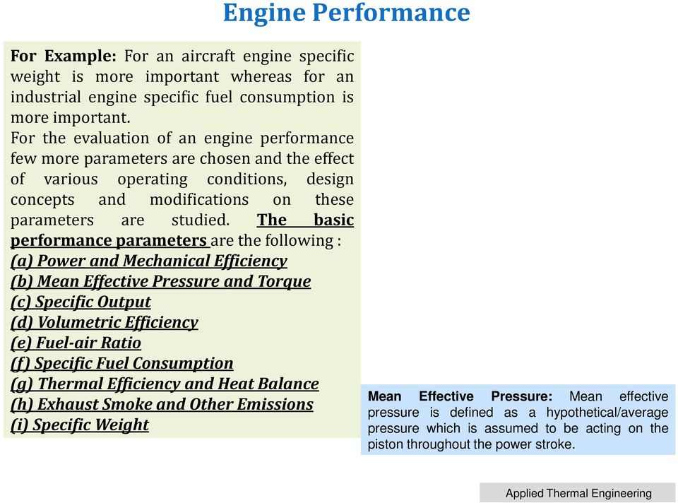 The basic performance parameters are the following: (a) Power and Mechanical Efficiency (b) Mean Effective Pressure and Torque (c) Specific Output (d) Volumetric Efficiency (e) Fuel-air Ratio (f)