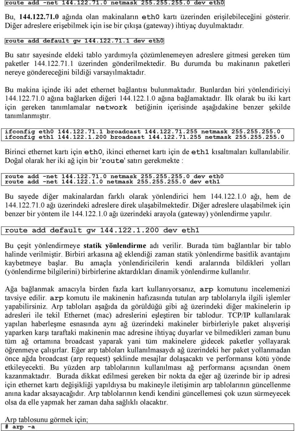 1 dev eth0 Bu satır sayesinde eldeki tablo yardımıyla çözümlenemeyen adreslere gitmesi gereken tüm paketler 144.122.71.1 üzerinden gönderilmektedir.