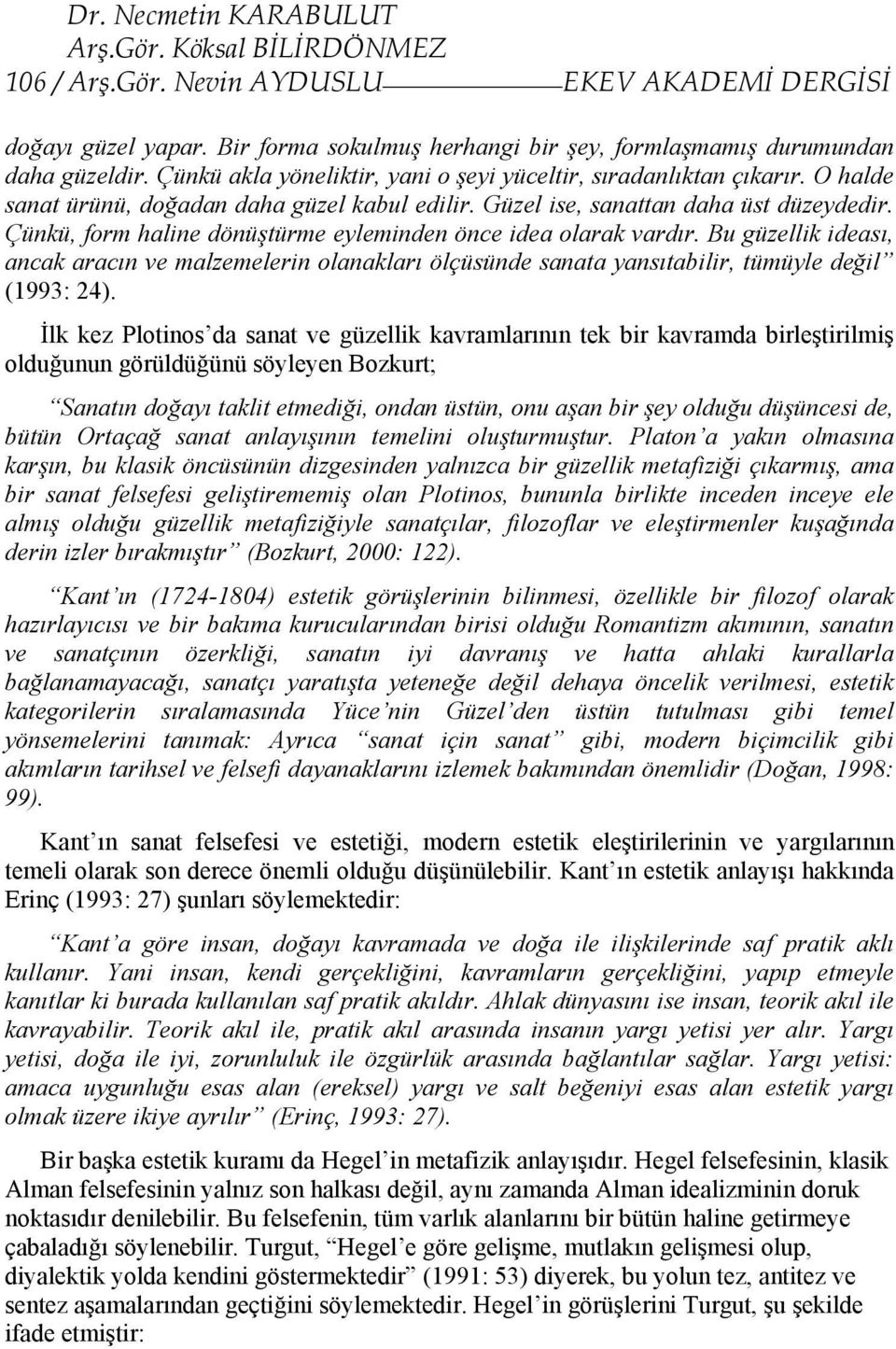 Çünkü, form haline dönüştürme eyleminden önce idea olarak vardır. Bu güzellik ideası, ancak aracın ve malzemelerin olanakları ölçüsünde sanata yansıtabilir, tümüyle değil (1993: 24).