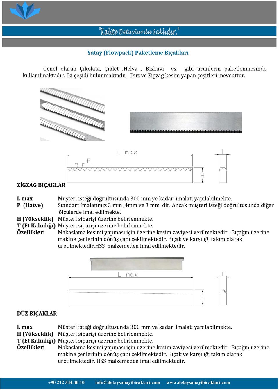 Ancak müşteri isteği doğrultusunda diğer ölçülerde imal edilmekte. H (Yükseklik) Müşteri siparişi üzerine belirlenmekte. T (Et Kalınlığı) Müşteri siparişi üzerine belirlenmekte.