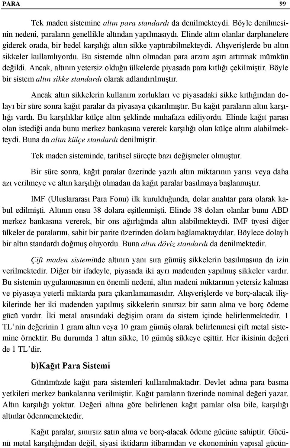 Bu sistemde altın olmadan para arzını aşırı artırmak mümkün değildi. Ancak, altının yetersiz olduğu ülkelerde piyasada para kıtlığı çekilmiştir.