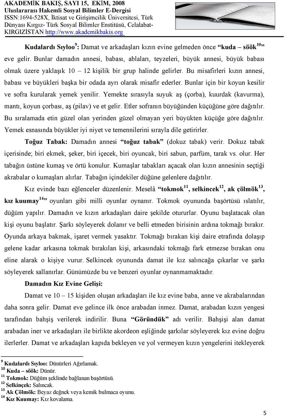 Bu misafirleri kızın annesi, babası ve büyükleri başka bir odada ayrı olarak misafir ederler. Bunlar için bir koyun kesilir ve sofra kurularak yemek yenilir.