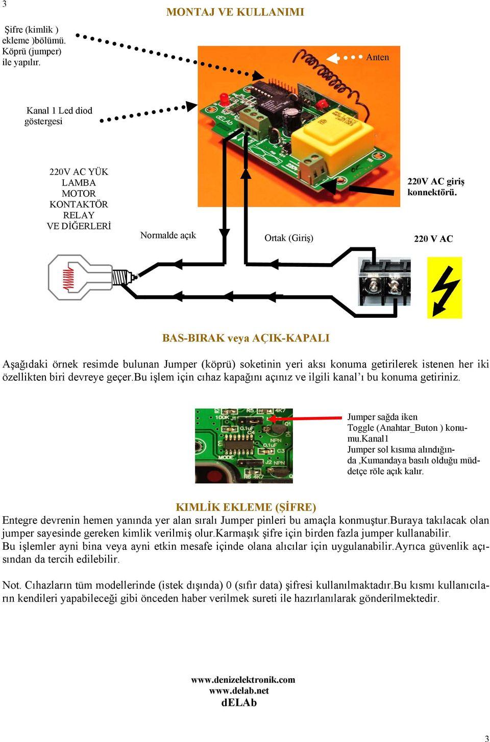 220 V AC BAS-BIRAK veya AÇIK-KAPALI Aşağıdaki örnek resimde bulunan Jumper (köprü) soketinin yeri aksı konuma getirilerek istenen her iki özellikten biri devreye geçer.