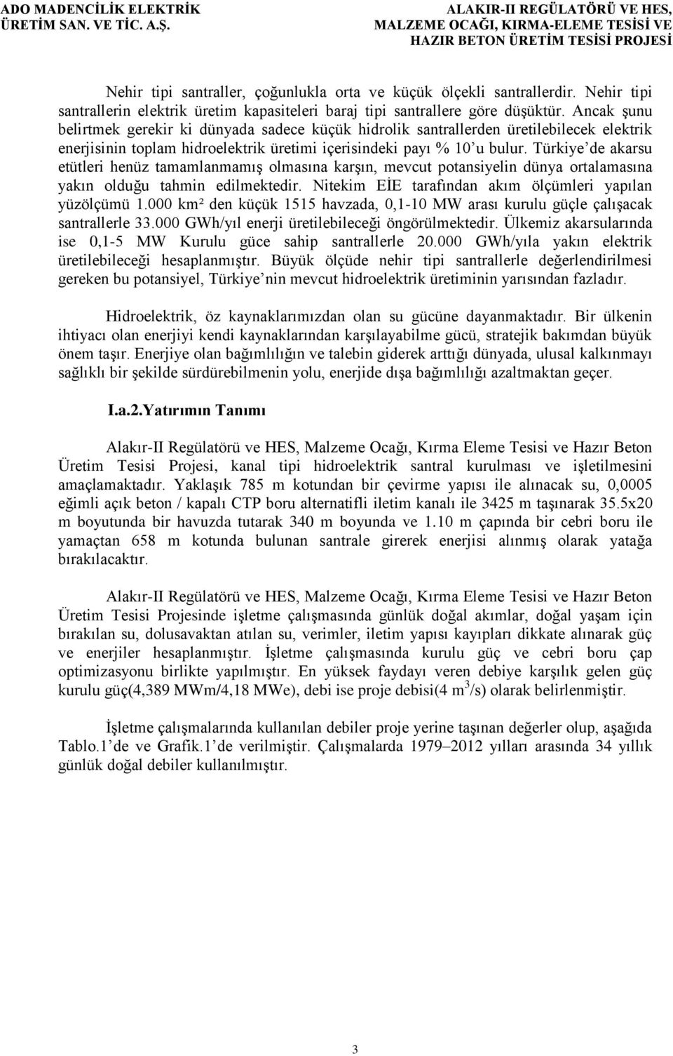 Türkiye de akarsu etütleri henüz tamamlanmamış olmasına karşın, mevcut potansiyelin dünya ortalamasına yakın olduğu tahmin edilmektedir. Nitekim EİE tarafından akım ölçümleri yapılan yüzölçümü 1.