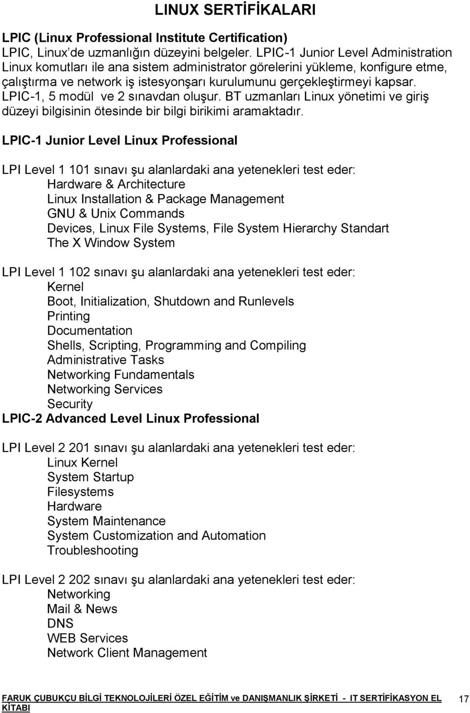 LPIC-1, 5 modül ve 2 sınavdan oluşur. BT uzmanları Linux yönetimi ve giriş düzeyi bilgisinin ötesinde bir bilgi birikimi aramaktadır.