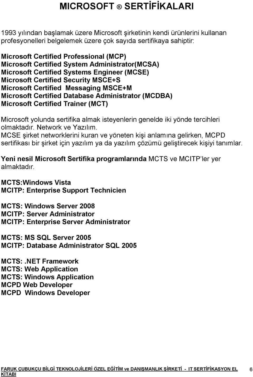 Administrator (MCDBA) Microsoft Certified Trainer (MCT) Microsoft yolunda sertifika almak isteyenlerin genelde iki yönde tercihleri olmaktadır. Network ve Yazılım.