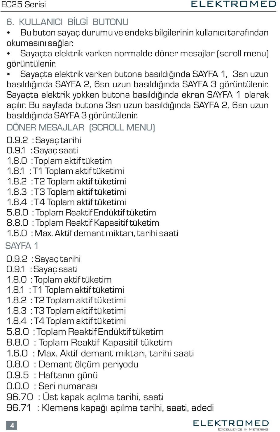 Sayaçta elektrik yokken butona basıldığında ekran SAYFA 1 olarak açılır. Bu sayfada butona 3sn uzun basıldığında SAYFA 2, 6sn uzun basıldığında SAYFA 3 görüntülenir. DÖNER MESAJLAR (SCROLL MENU) 0.9.