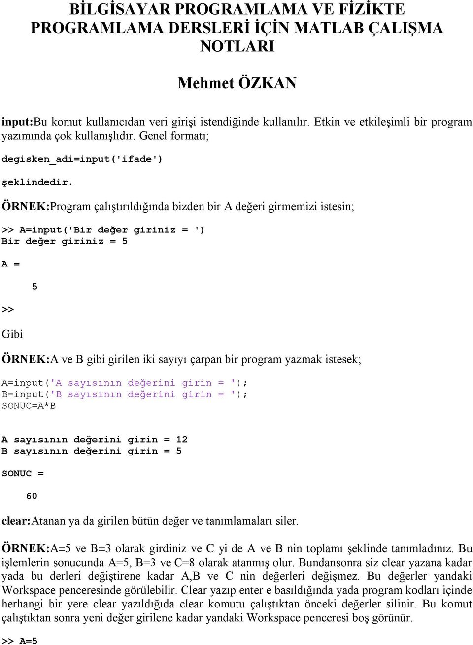 ÖRNEK:Program çalıştırıldığında bizden bir A değeri girmemizi istesin; >> A=input('Bir değer giriniz = ') Bir değer giriniz = 5 A = >> Gibi 5 ÖRNEK:A ve B gibi girilen iki sayıyı çarpan bir program