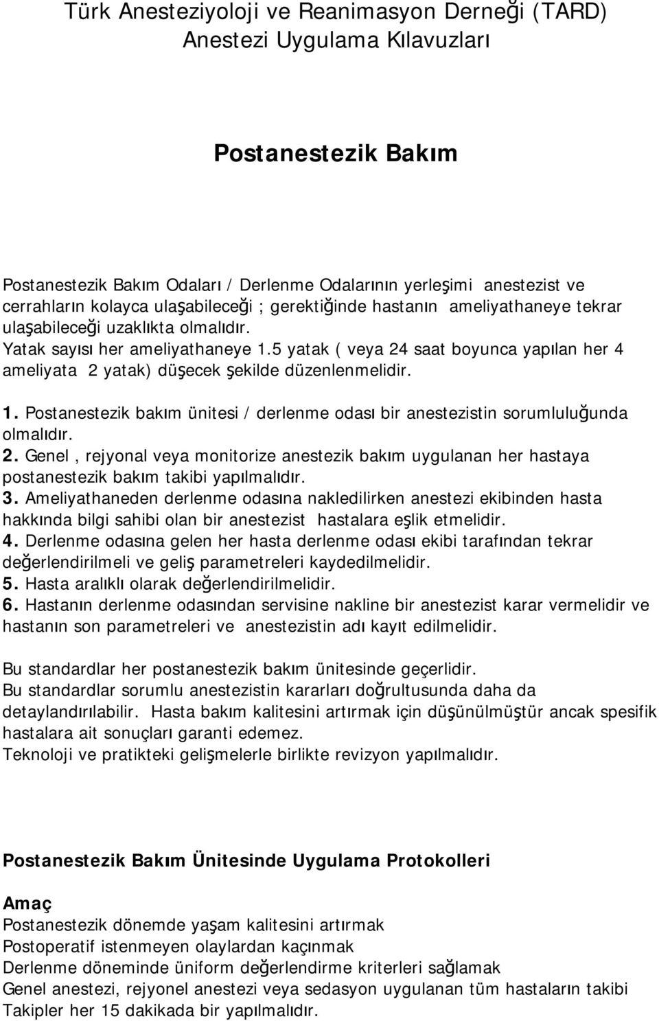 5 yatak ( veya 24 saat boyunca yapılan her 4 ameliyata 2 yatak) düşecek şekilde düzenlenmelidir. 1. Postanestezik bakım ünitesi / derlenme odası bir anestezistin sorumluluğunda olmalıdır. 2. Genel, rejyonal veya monitorize anestezik bakım uygulanan her hastaya postanestezik bakım takibi yapılmalıdır.