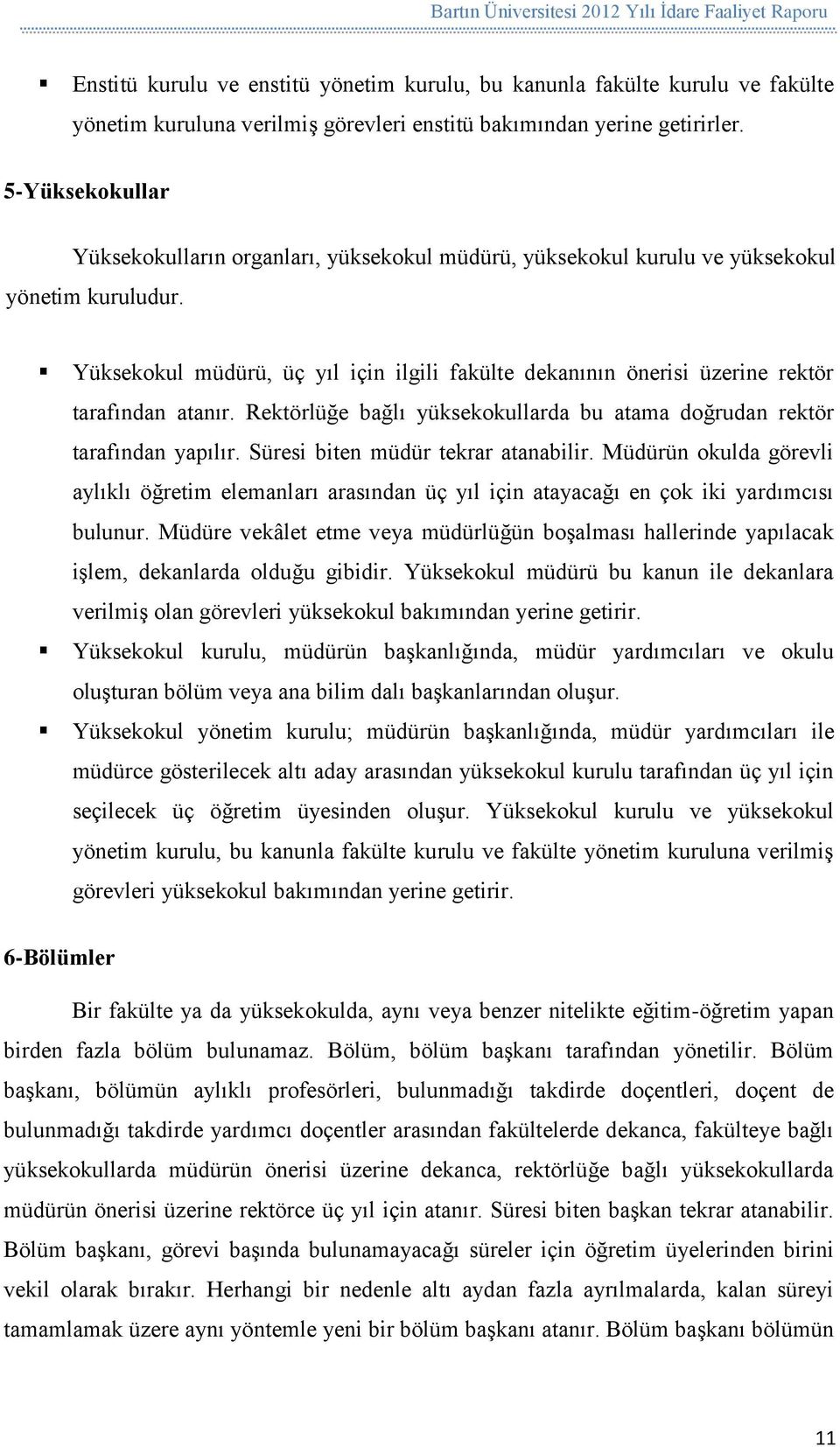 Yüksekokul müdürü, üç yıl için ilgili fakülte dekanının önerisi üzerine rektör tarafından atanır. Rektörlüğe bağlı yüksekokullarda bu atama doğrudan rektör tarafından yapılır.