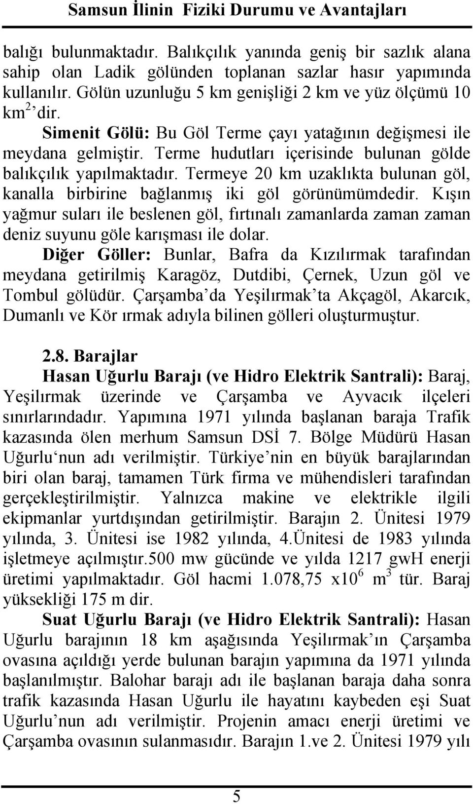 Termeye 20 km uzaklıkta bulunan göl, kanalla birbirine bağlanmış iki göl görünümümdedir. Kışın yağmur suları ile beslenen göl, fırtınalı zamanlarda zaman zaman deniz suyunu göle karışması ile dolar.