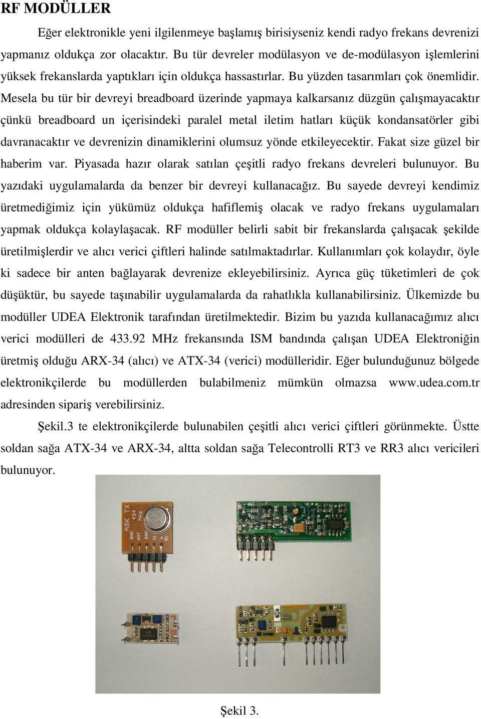 Mesela bu tür bir devreyi breadboard üzerinde yapmaya kalkarsanız düzgün çalışmayacaktır çünkü breadboard un içerisindeki paralel metal iletim hatları küçük kondansatörler gibi davranacaktır ve