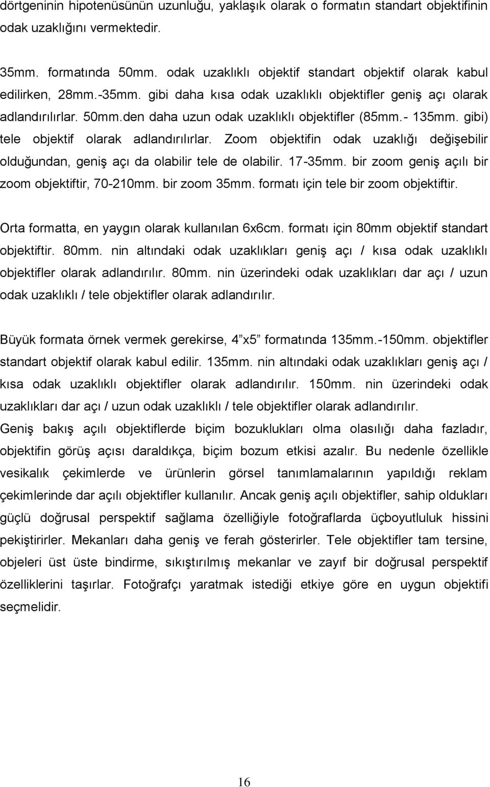 den daha uzun odak uzaklıklı objektifler (85mm.- 135mm. gibi) tele objektif olarak adlandırılırlar. Zoom objektifin odak uzaklığı değişebilir olduğundan, geniş açı da olabilir tele de olabilir.