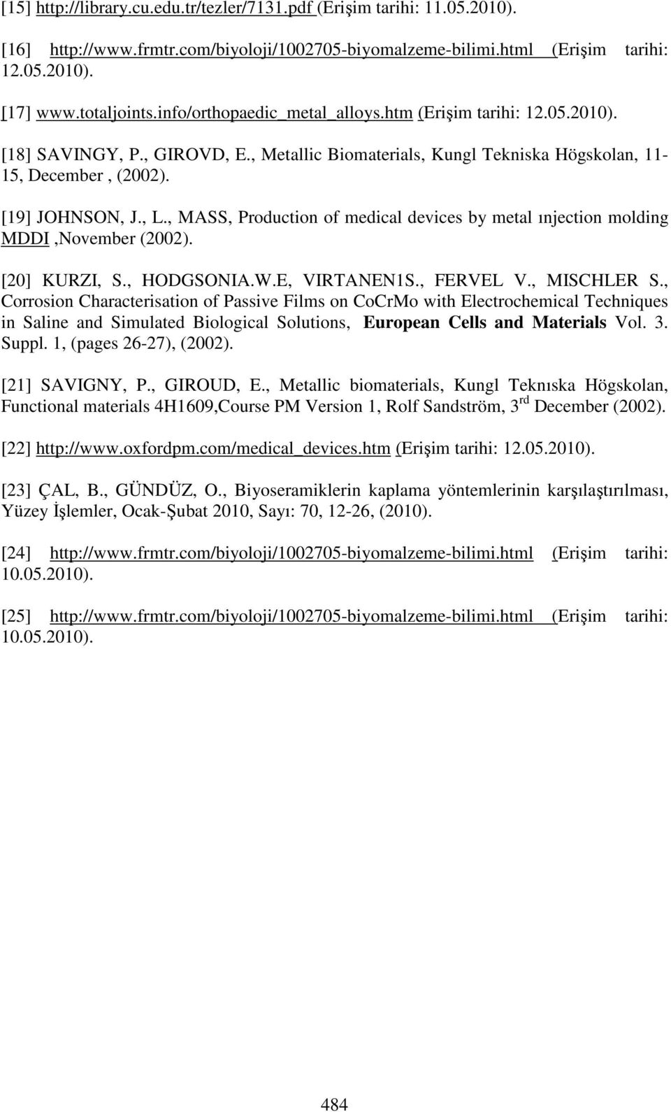 , MASS, Production of medical devices by metal ınjection molding MDDI,November (2002). [20] KURZI, S., HODGSONIA.W.E, VIRTANEN1S., FERVEL V., MISCHLER S.