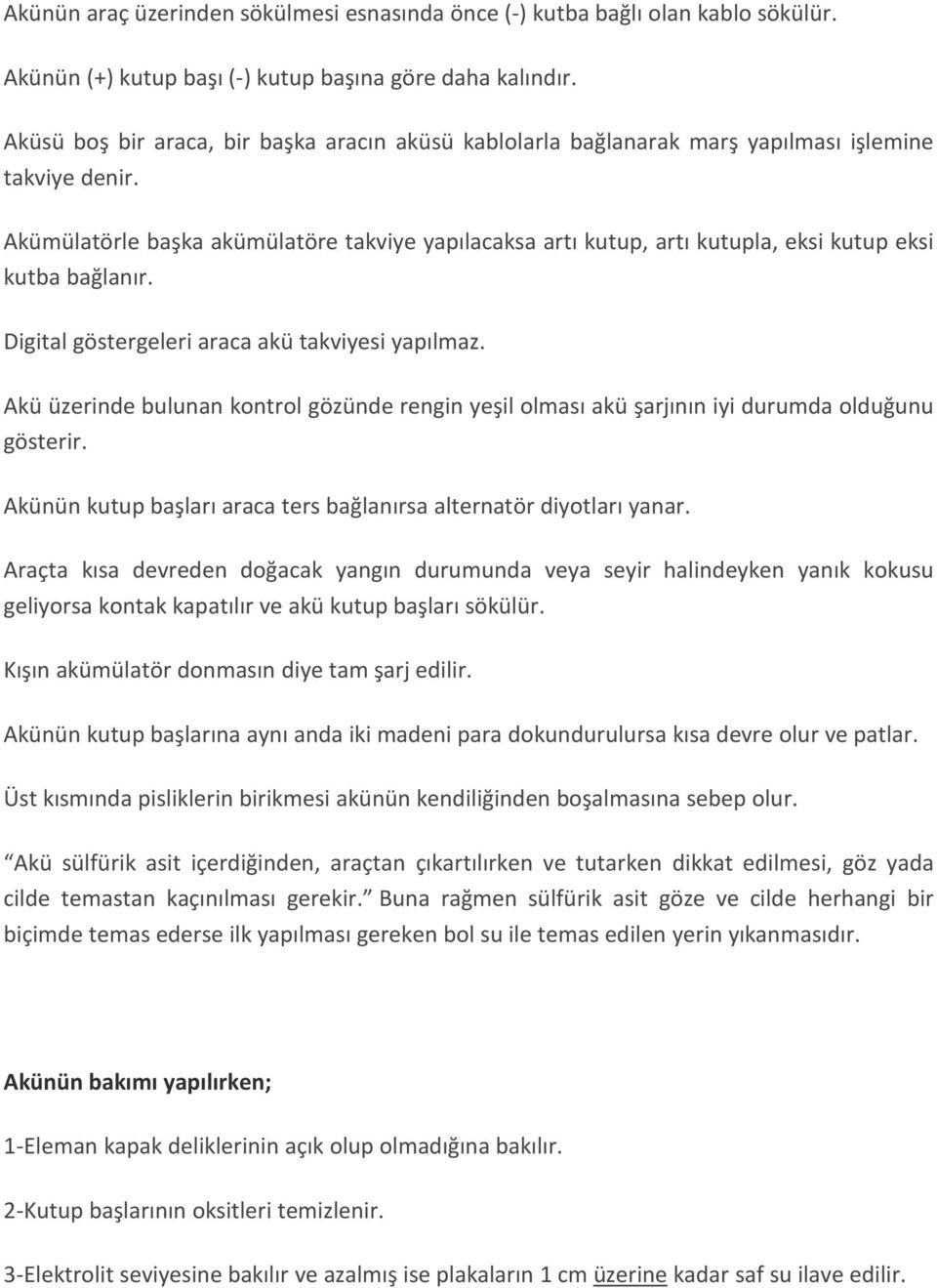 Akümülatörle başka akümülatöre takviye yapılacaksa artı kutup, artı kutupla, eksi kutup eksi kutba bağlanır. Digital göstergeleri araca akü takviyesi yapılmaz.