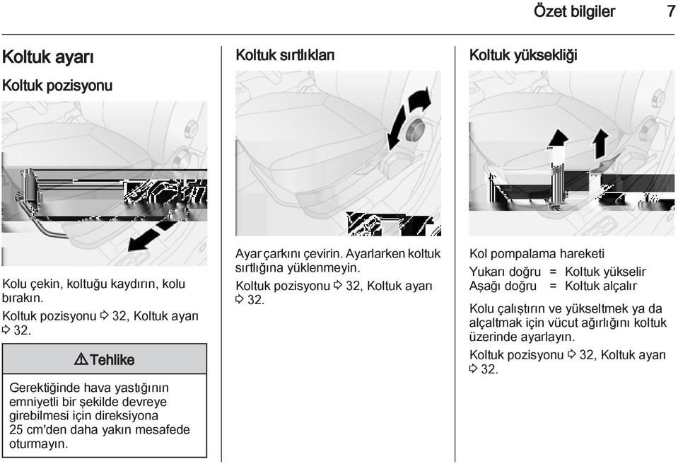 9 Tehlike Gerektiğinde hava yastığının emniyetli bir şekilde devreye girebilmesi için direksiyona 25 cm'den daha yakın mesafede oturmayın.