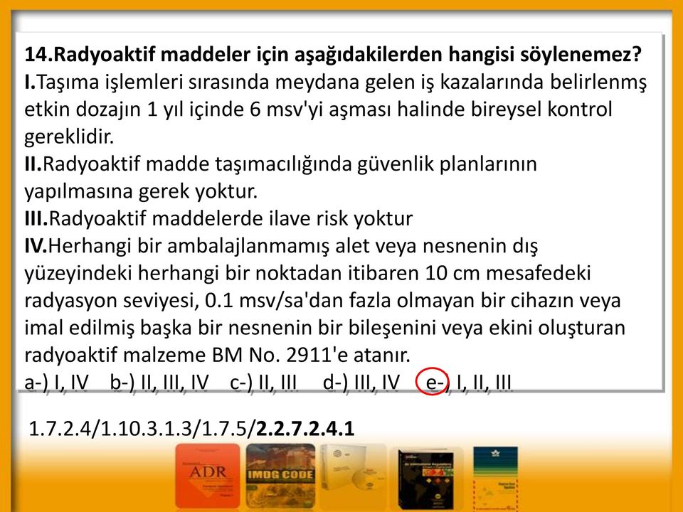 Radyoaktif madde taşımacılığında güvenlik planlarının yapılmasına gerek yoktur. III.Radyoaktif maddelerde ilave risk yoktur IV.