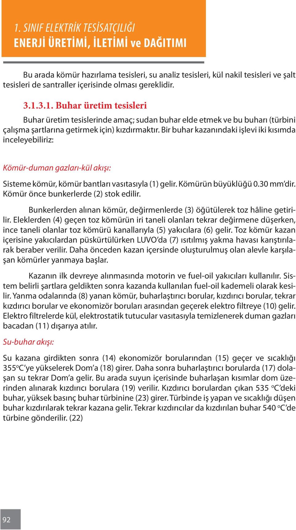 Bir buhar kazanındaki işlevi iki kısımda inceleyebiliriz: Kömür-duman gazları-kül akışı: Sisteme kömür, kömür bantları vasıtasıyla (1) gelir. Kömürün büyüklüğü 0.30 mm dir.