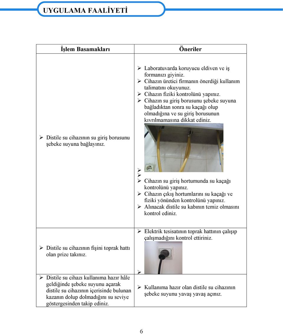 Distile su cihazının su giriş borusunu şebeke suyuna bağlayınız. Cihazın su giriş hortumunda su kaçağı kontrolünü yapınız. Cihazın çıkış hortumlarını su kaçağı ve fiziki yönünden kontrolünü yapınız.
