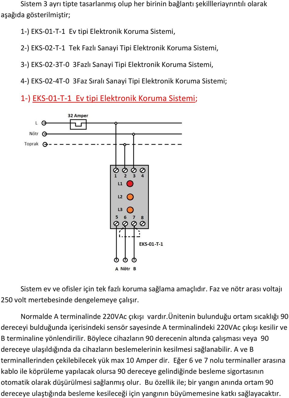 Sistemi; Sistem ev ve ofisler için tek fazlı koruma sağlama amaçlıdır. Faz ve nötr arası voltajı 250 volt mertebesinde dengelemeye çalışır. Normalde A terminalinde 220VAc çıkışı vardır.