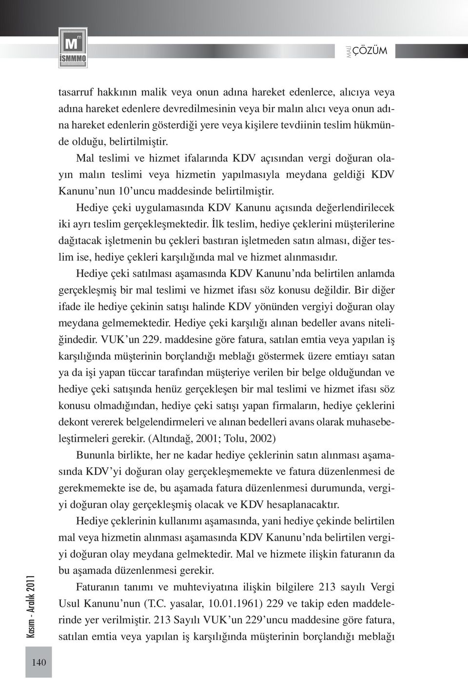 Mal teslimi ve hizmet ifalarında KDV açısından vergi doğuran olayın malın teslimi veya hizmetin yapılmasıyla meydana geldiği KDV Kanunu nun 10 uncu maddesinde belirtilmiştir.