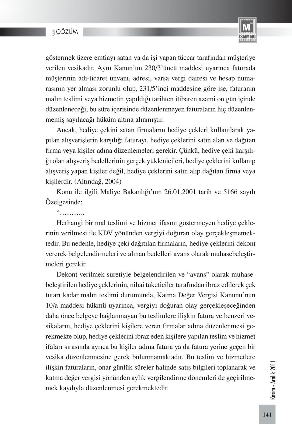 malın teslimi veya hizmetin yapıldığı tarihten itibaren azami on gün içinde düzenleneceği, bu süre içerisinde düzenlenmeyen faturaların hiç düzenlenmemiş sayılacağı hüküm altına alınmıştır.