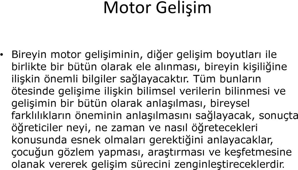 Tüm bunların ötesinde gelişime ilişkin bilimsel verilerin bilinmesi ve gelişimin bir bütün olarak anlaşılması, bireysel farklılıkların