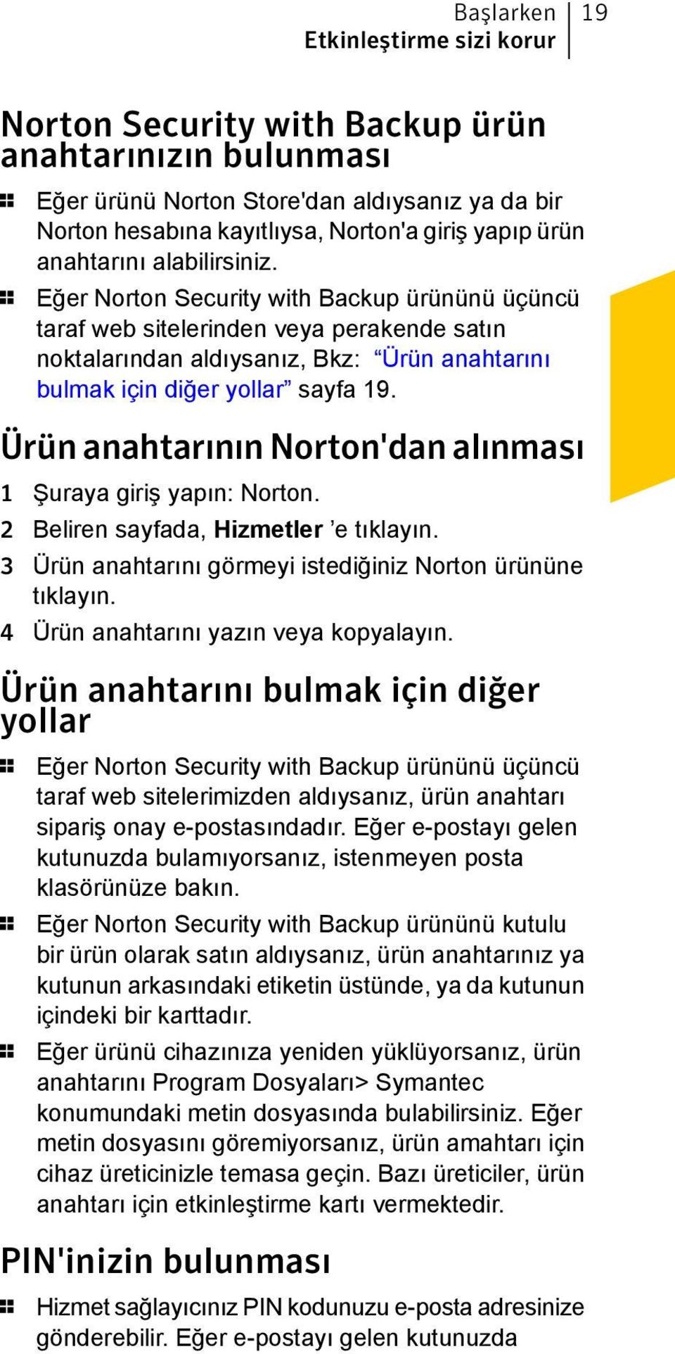 1 Eğer Norton Security with Backup ürününü üçüncü taraf web sitelerinden veya perakende satın noktalarından aldıysanız, Bkz: Ürün anahtarını bulmak için diğer yollar sayfa 19.