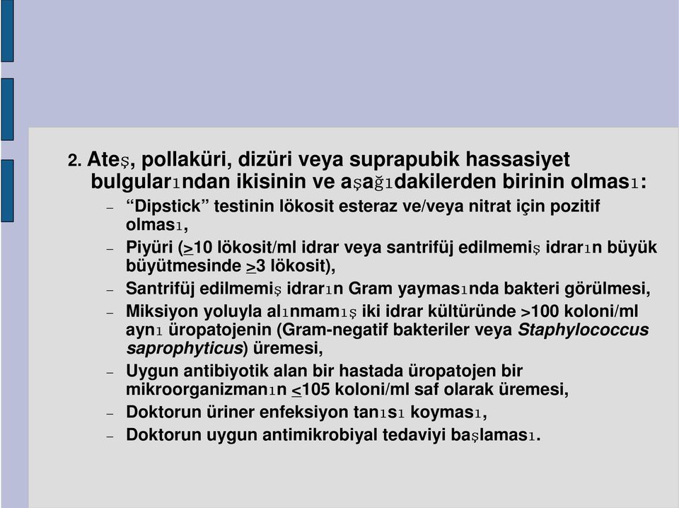 Miksiyon yoluyla alınmamış ış iki idrar kültüründe >100 koloni/ml aynı üropatojenin (Gram-negatif bakteriler veya Staphylococcus saprophyticus) üremesi, Uygun antibiyotik