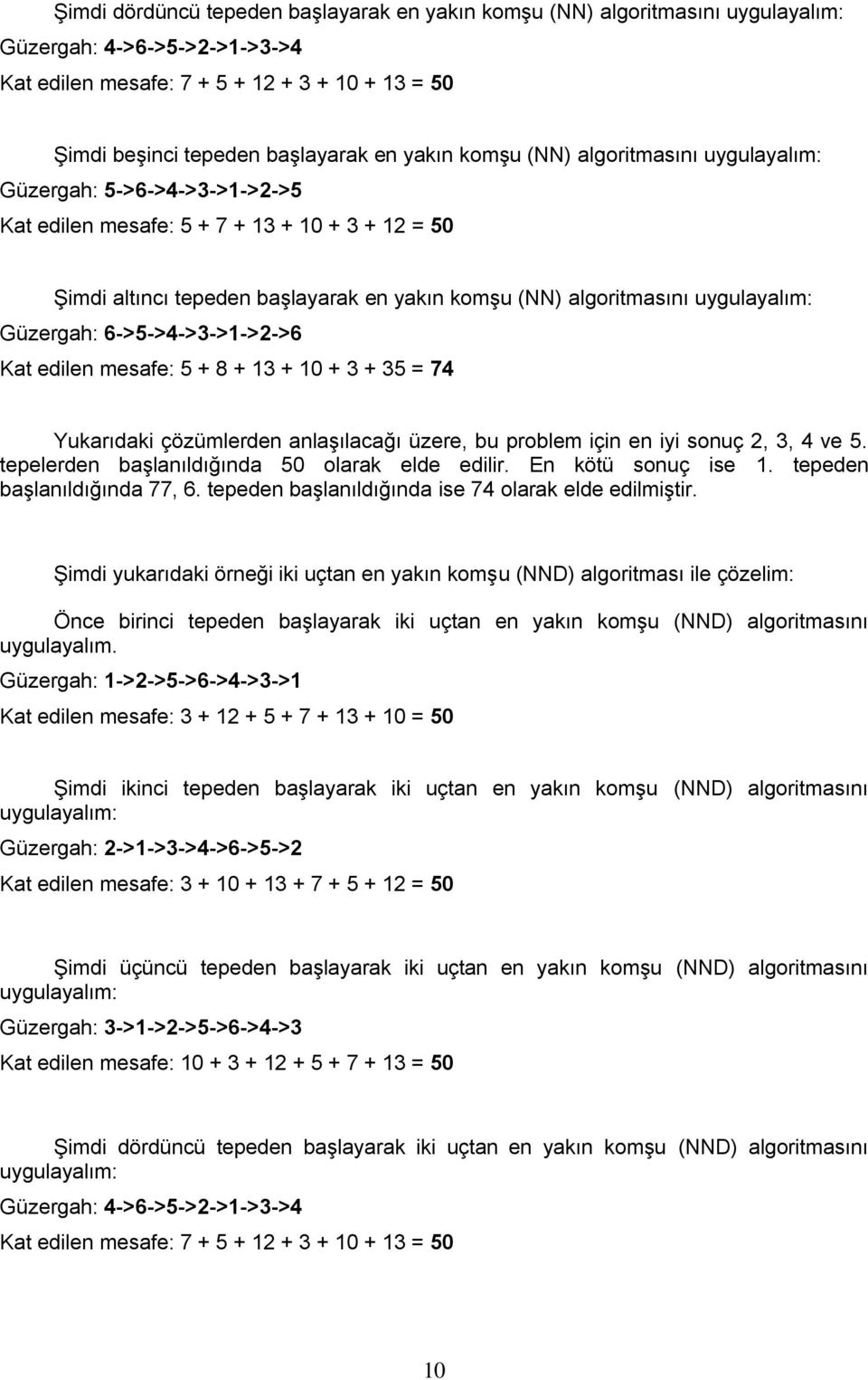 uygulayalım: Güzergah: 6->5->4->3->1->2->6 Kat edilen mesafe: 5 + 8 + 13 + 10 + 3 + 35 = 74 Yukarıdaki çözümlerden anlaşılacağı üzere, bu problem için en iyi sonuç 2, 3, 4 ve 5.