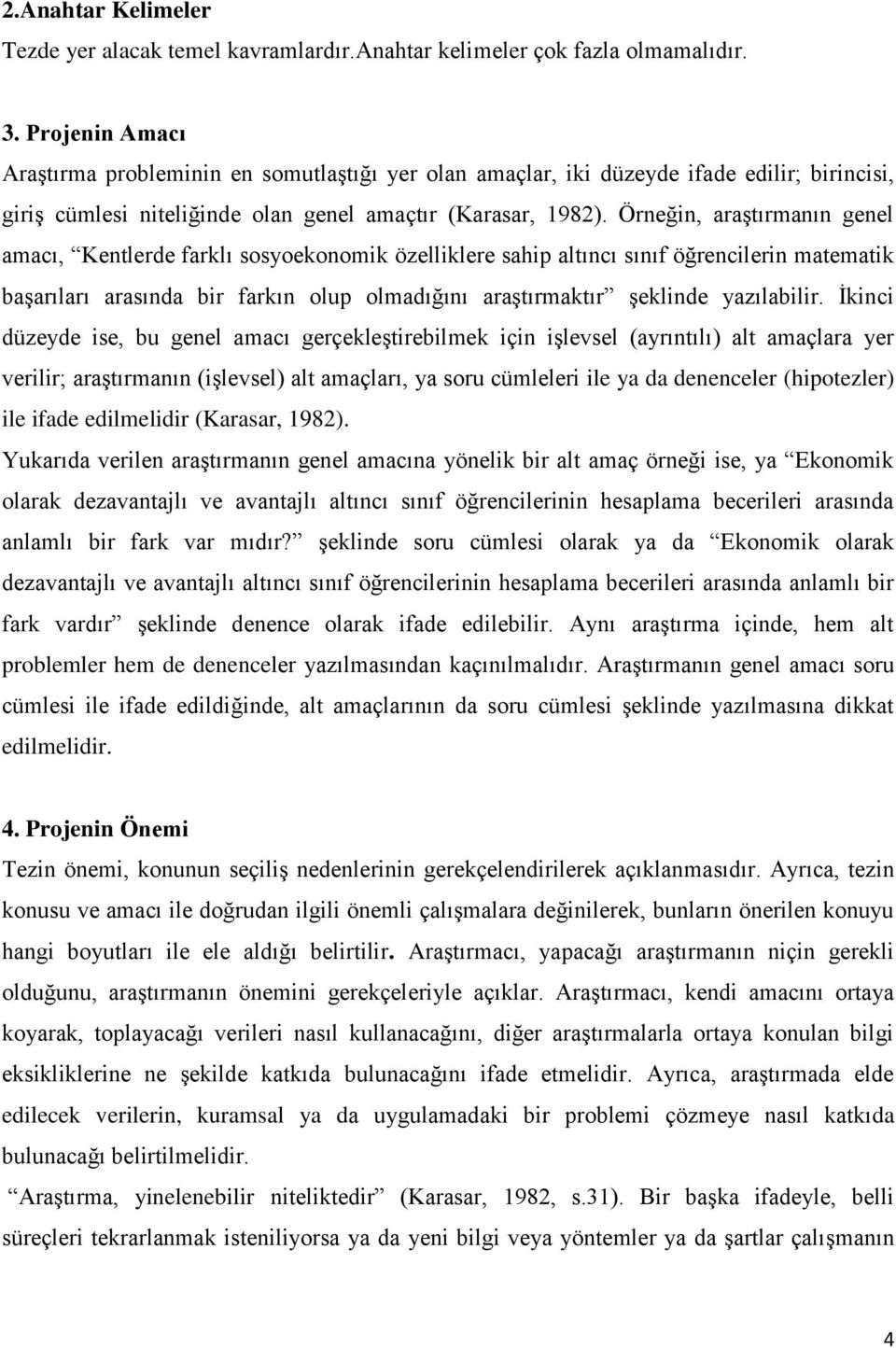 Örneğin, araştırmanın genel amacı, Kentlerde farklı sosyoekonomik özelliklere sahip altıncı sınıf öğrencilerin matematik başarıları arasında bir farkın olup olmadığını araştırmaktır şeklinde