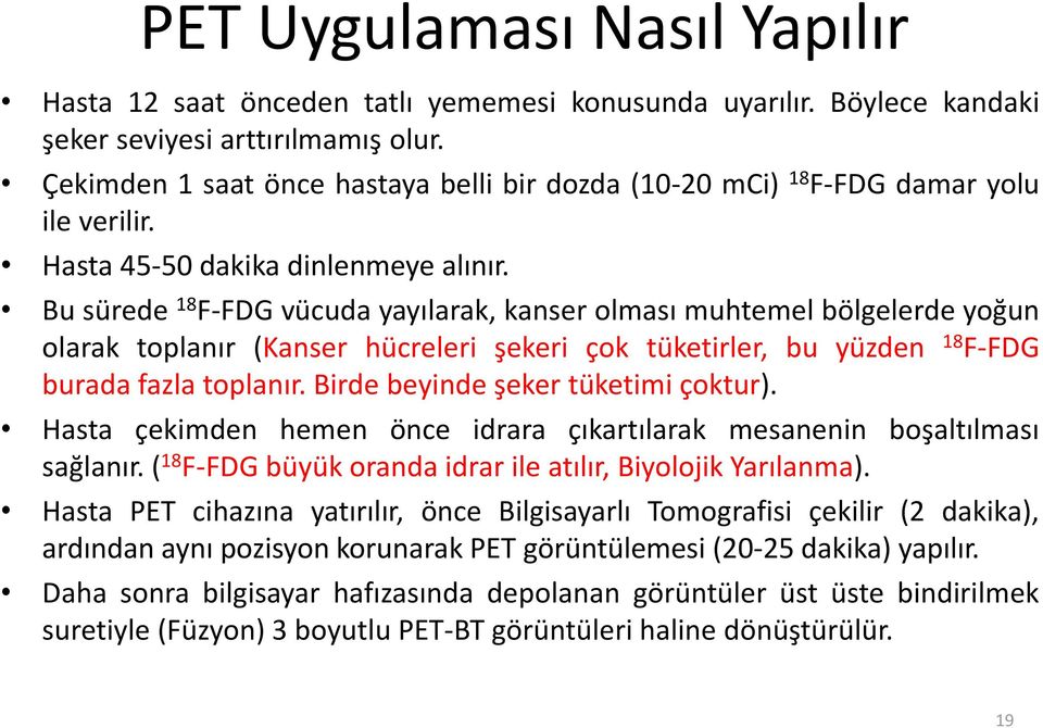 Bu sürede 18 F-FDG vücuda yayılarak, kanser olması muhtemel bölgelerde yoğun olarak toplanır (Kanser hücreleri şekeri çok tüketirler, bu yüzden 18 F-FDG burada fazla toplanır.