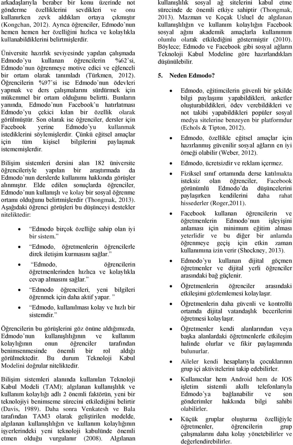 Üniversite hazırlık seviyesinde yapılan çalışmada Edmodo yu kullanan öğrencilerin %62 si, Edmodo nun öğrenmeye motive edici ve eğlenceli bir ortam olarak tanımladı (Türkmen, 2012).