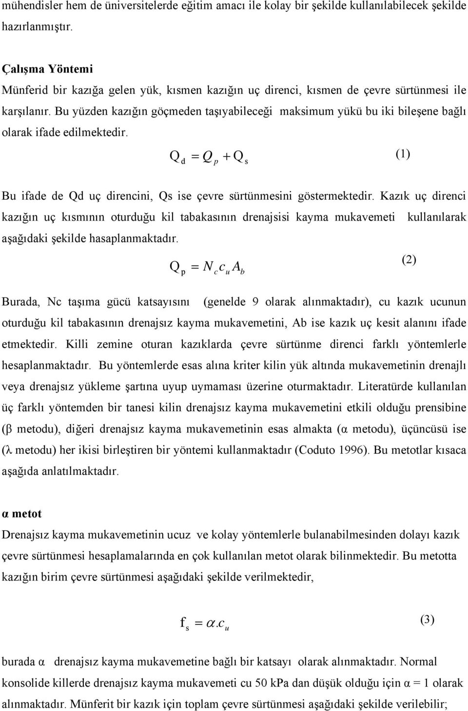 Bu yüzden kazığın göçmeden taşıyabileceği maksimum yükü bu iki bileşene bağlı olarak ifade edilmektedir. Q + d = Q p Q s (1) Bu ifade de Qd uç direncini, Qs ise çere sürtünmesini göstermektedir.