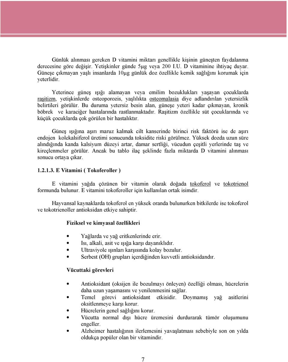 Yeterince güneş ışığı alamayan veya emilim bozuklukları yaşayan çocuklarda raşitizm, yetişkinlerde osteoporozis, yaşlılıkta osteomalasia diye adlandırılan yetersizlik belirtileri görülür.