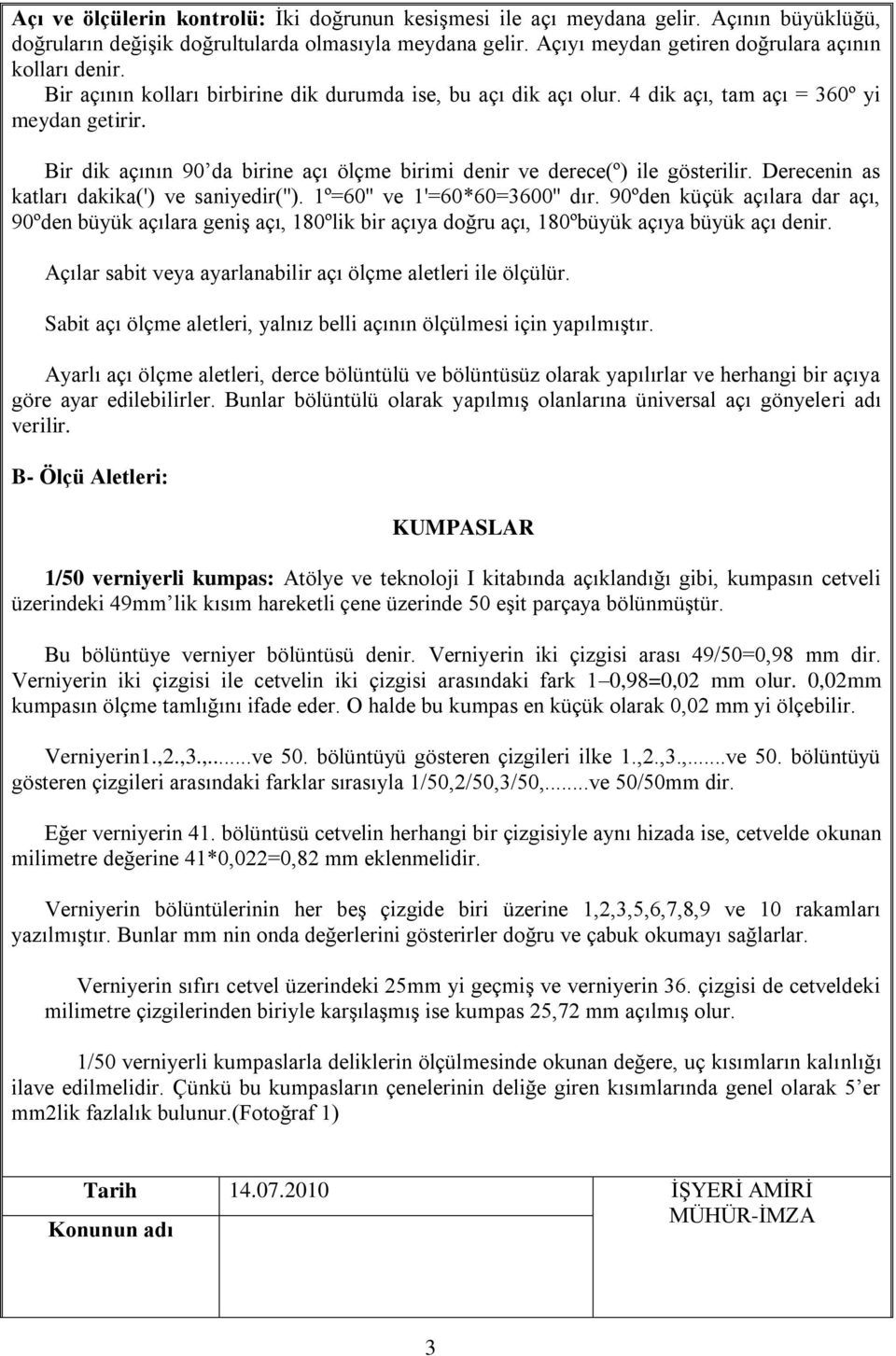 Bir dik açının 90 da birine açı ölçme birimi denir ve derece(º) ile gösterilir. Derecenin as katları dakika(') ve saniyedir(''). 1º=60'' ve 1'=60*60=3600'' dır.