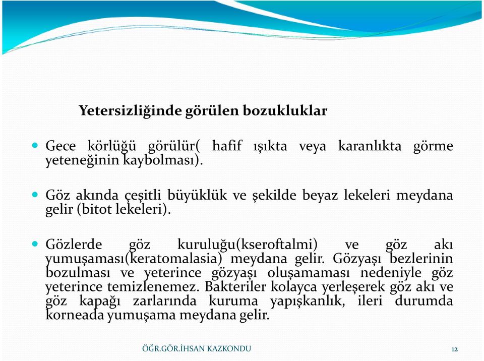 Gözlerde göz kuruluğu(kseroftalmi) ve göz akı yumuşaması(keratomalasia) meydana gelir.