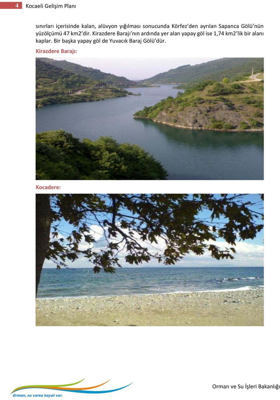Kirazdere Barajı nın ardında yer alan yapay göl ise 1,74 km2 lik bir