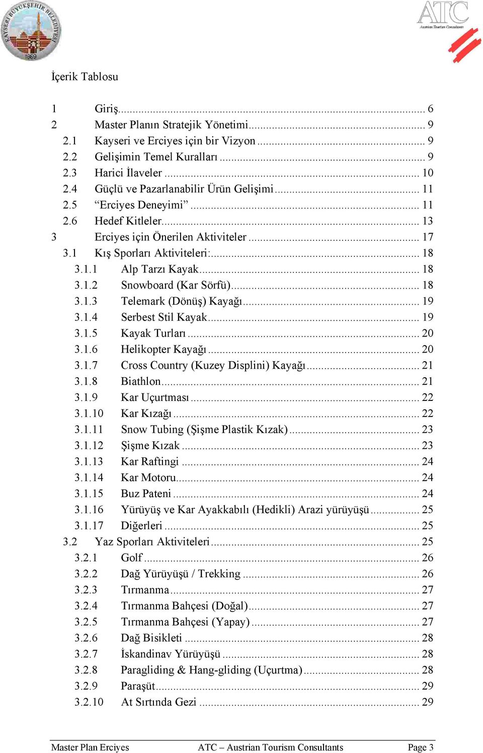 .. 18 3.1.2 Snowboard (Kar Sörfü)... 18 3.1.3 Telemark (Dönüş) Kayağı... 19 3.1.4 Serbest Stil Kayak... 19 3.1.5 Kayak Turları... 20 3.1.6 Helikopter Kayağı... 20 3.1.7 Cross Country (Kuzey Displini) Kayağı.