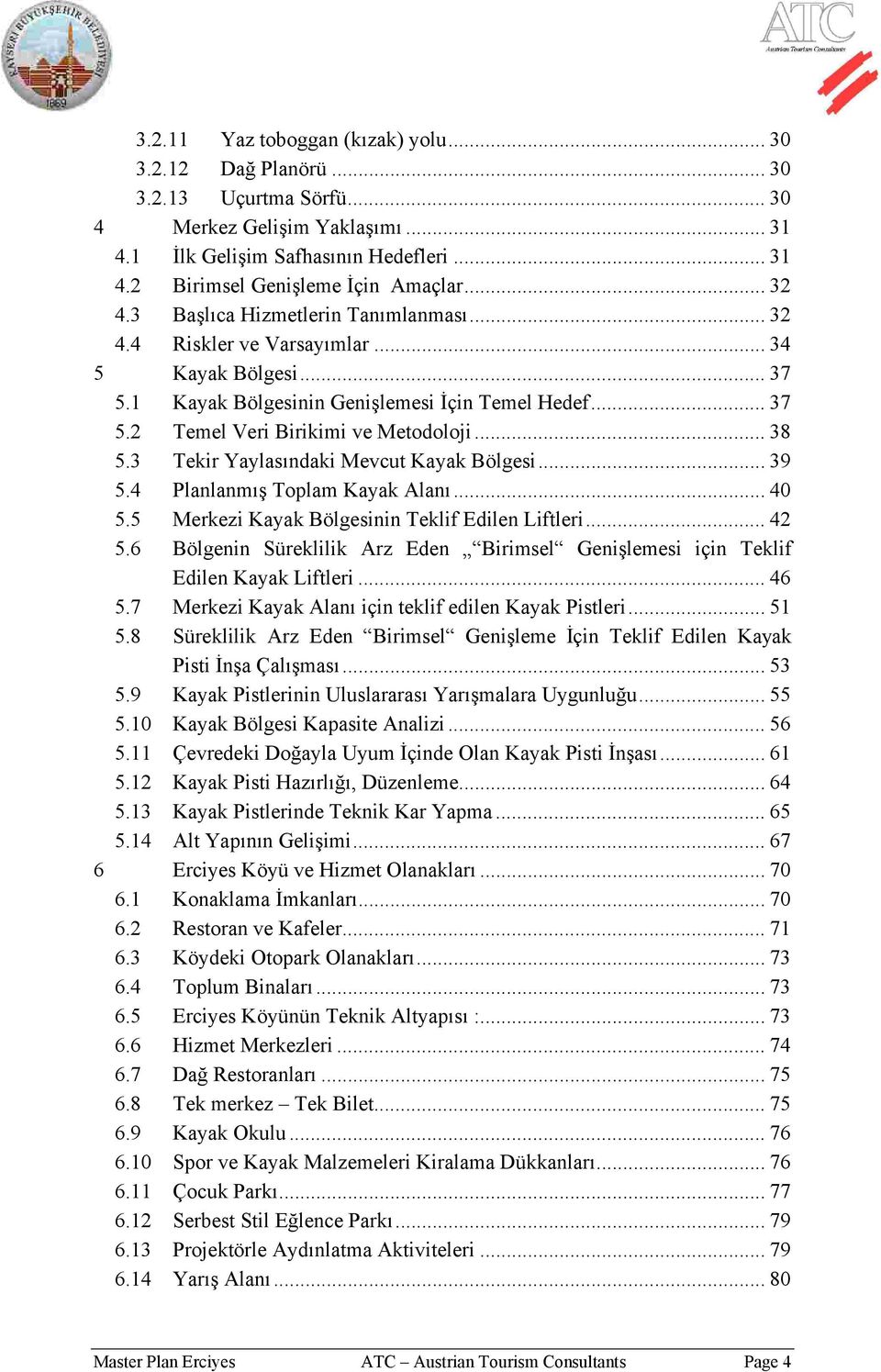 .. 38 5.3 Tekir Yaylasındaki Mevcut Kayak Bölgesi... 39 5.4 Planlanmış Toplam Kayak Alanı... 40 5.5 Merkezi Kayak Bölgesinin Teklif Edilen Liftleri... 42 5.